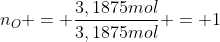 n_{O} = frac{3,1875mol}{3,1875mol} = 1