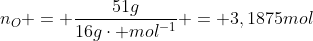 n_{O} = frac{51g}{16gcdot mol^{-1}} = 3,1875mol