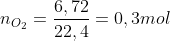 n_{O_{2}}=\frac{6,72}{22,4}=0,3mol