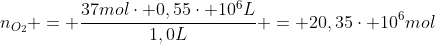 n_{O_{2}} = frac{37molcdot 0,55cdot 10^{6}L}{1,0L} = 20,35cdot 10^{6}mol