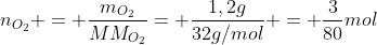 n_{O_{2}} = frac{m_{O_{2}}}{MM_{O_{2}}}= frac{1,2g}{32g/mol} = frac{3}{80}mol