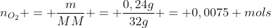 n_{O_2} = frac{m}{MM} = frac{0,24g}{32g} = 0,0075 mols