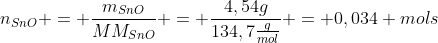 n_{SnO} = frac{m_{SnO}}{MM_{SnO}} = frac{4,54g}{134,7frac{g}{mol}} = 0,034 mols