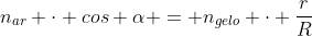 n_{ar} cdot cos alpha = n_{gelo} cdot frac{r}{R}