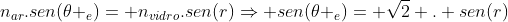 n_{ar}.sen(	heta _e)= n_{vidro}.sen(r)Rightarrow sen(	heta _e)= sqrt2 . sen(r)