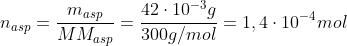 n_{asp}=frac{m_{asp}}{MM_{asp}}=frac{42cdot10^{-3}g}{300g/mol}=1,4cdot10^{-4}mol