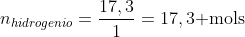n_{hidrogenio}=frac{17,3}{1}=17,3	extrm{ mols}