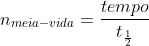 n_{meia-vida}=frac{tempo}{t_{frac{1}{2}}}