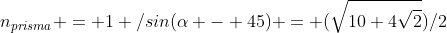 n_{prisma} = 1 /sin(alpha - 45) = (sqrt{10+4sqrt2})/2