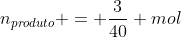 n_{produto} = frac{3}{40} mol