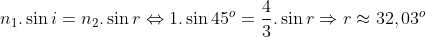n_1.\sin i=n_2.\sin r\Leftrightarrow 1.\sin 45^o=\frac{4}{3}.\sin r\Rightarrow r\approx 32,03^o