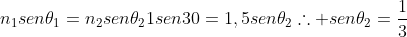 n_1sen	heta_1=n_2sen	heta_2\1sen30=1,5sen	heta_2\	herefore sen	heta_2=frac{1}{3}