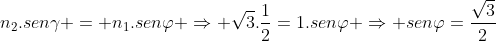 n_2.sengamma = n_1.senvarphi Rightarrow sqrt3.frac{1}{2}=1.senvarphi Rightarrow senvarphi=frac{sqrt3}{2}