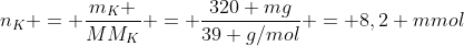 n_K = frac{m_K }{MM_K} = frac{320 mg}{39 g/mol} = 8,2 mmol