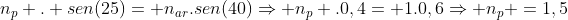 n_p . sen(25)= n_{ar}.sen(40)Rightarrow n_p .0,4= 1.0,6Rightarrow n_p =1,5