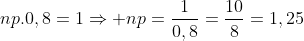 np.0,8=1Rightarrow np=frac{1}{0,8}=frac{10}{8}=1,25