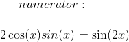 numerator:\\ \\ 2\cos(x)sin(x)=\sin(2x)