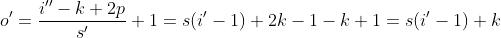 o' = \frac{i'' - k + 2p} {s'} + 1 = s(i' - 1) + 2k - 1 - k + 1 = s(i' - 1) + k
