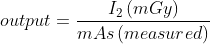 output=\frac{I_{2}\left ( mGy \right )}{mAs\left ( measured \right )}