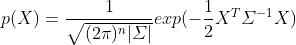 p(X)=\frac{1}{\sqrt{(2\pi)^n|\varSigma|}}exp(-\frac{1}{2}X^T\varSigma^{-1}X)