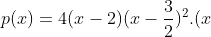 p(x)=4(x-2)(x-frac{3}{2})^{2}.(x+1)^{2}