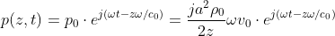 p(z,t)=p_0\cdot e^{j(\omega t-z\omega/c_0)} = \frac{ja^2\rho_0}{2z} \omega v_0\cdot e^{j(\omega t-z\omega/c_0)}