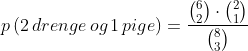 p\left ( 2\, drenge\, og\, 1\, pige \right )=\frac{\binom{6}{2}\cdot \binom{2}{1}}{\binom{8}{3}}