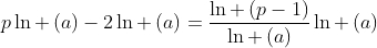 pln left(a
ight)-2ln left(a
ight)=frac{ln left(p-1
ight)}{ln left(a
ight)}ln left(a
ight)