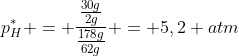 p^*_H = frac{frac{30g}{2g}}{frac{178g}{62g}} = 5,2 atm