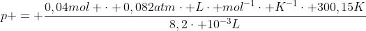 p = frac{0,04mol cdot 0,082atmcdot Lcdot mol^{-1}cdot K^{-1}cdot 300,15K}{8,2cdot 10^{-3}L}
