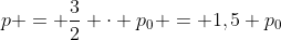 p = frac{3}{2} cdot p_{0} = 1,5 p_{0}
