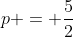 p = frac{5}{2}