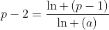 p-2=frac{ln left(p-1
ight)}{ln left(a
ight)}