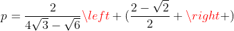 p=frac{2}{4sqrt{3}-sqrt{6}}left (frac{2-sqrt{2}}{2} ight )