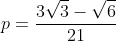 p=frac{3sqrt{3}-sqrt{6}}{21}