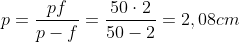 p=frac{pf}{p-f}=frac{50cdot2}{50-2}=2,08cm