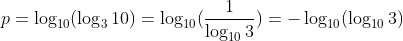 p=log_{10}(log_310)=log_{10}(frac{1}{log_{10}3})=-log_{10}(log_{10}3)