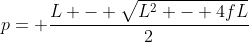 p= frac{L - sqrt{L^{2} - 4fL}}{2}
