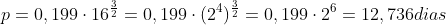 p=0,199cdot16^{frac{3}{2}}=0,199cdot(2^{4})^{frac{3}{2}}=0,199cdot2^{6}=12,736dias