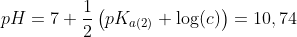 pH=7+\frac{1}{2}\left ( pK_{a(2)}+\log(c) \right )=10,74