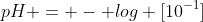 pH = - log [10^{-1}]