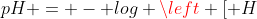 pH = - log left [ H^{+} ight ]