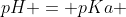 pH = pKa + log frac{[A^-]}{[HA]}