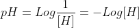 pH=Logfrac{1}{[H]}=-Log[H]