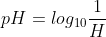 pH=log_{10}frac{1}{H}