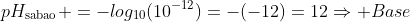 pH_{	ext{sabao}} =-log_{10}(10^{-12})=-(-12)=12Rightarrow Base