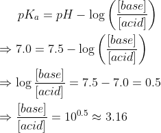 [base] pka = pH - log acid] ([base] 70 = 7.5 – log Jacid] ) base) – 7,5 – 7,0 = 0.5 log acid] (base) – 100.5 3.16 (acid