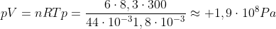 pV=nRT\p=frac{6cdot8,3cdot300}{44cdot10^{-3}1,8cdot10^{-3}}approx 1,9cdot10^8Pa