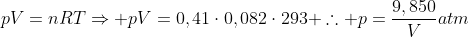 pV=nRTRightarrow pV=0,41cdot0,082cdot293 	herefore p=frac{9,850}{V}atm