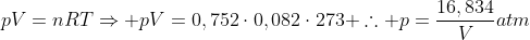 pV=nRTRightarrow pV=0,752cdot0,082cdot273 	herefore p=frac{16,834}{V}atm